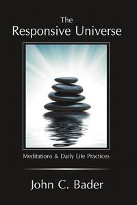 The Responsive Universe: Meditations and Daily Life Practices di John C. Bader edito da Authorhouse