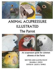 Animal Acupressure Illustrated the Parrot di Deanna S. Smith edito da Createspace