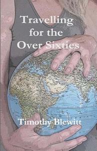 Travelling for the Over 60's. di MR Timothy Blewitt edito da Createspace