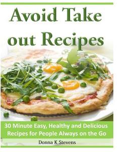 Avoid Take Out Recipes: 30 Minute Easy, Healthy and Delicious Recipes for People Always on the Go di Donna K. Stevens edito da Createspace Independent Publishing Platform