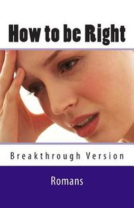 How to Be Right: Romans - Breakthrough Version di Ray Geide edito da Createspace