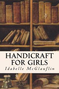 Handicraft for Girls di Idabelle McGlauflin edito da Createspace Independent Publishing Platform