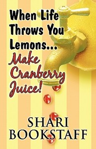 When Life Throws You Lemons...make Cranberry Juice! di Shari Bookstaff edito da America Star Books