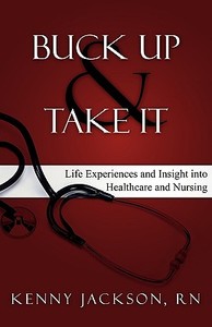 Buck Up and Take It: Life Experiences and Insight Into Healthcare and Nursing di Kenny Jackson Rn edito da INNOVO PUB LLC