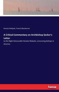 A Critical Commentary on Archbishop Secker's Letter di Horace Walpole, Francis Blackburne edito da hansebooks