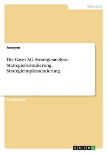 Die Bayer AG. Strategieanalyse, Strategieformulierung, Strategieimplementierung di Anonym edito da GRIN Verlag