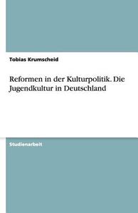 Reformen in der Kulturpolitik. Die Jugendkultur in Deutschland di Tobias Krumscheid edito da GRIN Verlag