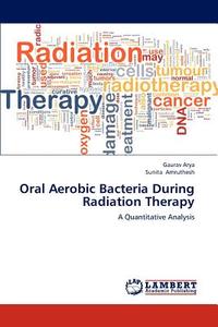 Oral Aerobic Bacteria During Radiation Therapy di Gaurav Arya, Sunita Amruthesh edito da LAP Lambert Academic Publishing