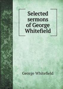 Selected Sermons Of George Whitefield di George Whitefield edito da Book On Demand Ltd.