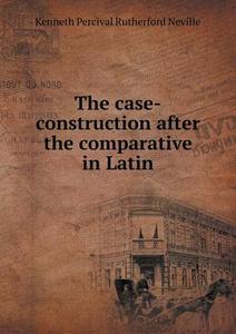 The Case-construction After The Comparative In Latin di Kenneth Percival Rutherford Neville edito da Book On Demand Ltd.