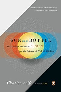 Sun in a Bottle: The Strange History of Fusion and the Science of Wishful Thinking di Charles Seife edito da PENGUIN GROUP