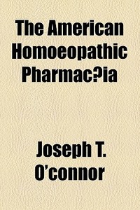 The American Homoeopathic PharmacÃ…â€œia di Joseph T. O'Connor edito da General Books Llc