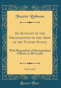 An Account of the Organization of the Army of the United States, Vol. 2 of 2: With Biographies of Distinguished Officers of All Grades (Classic Reprin di Fayette Robinson edito da Forgotten Books