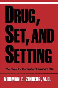 Drug Set and Setting - The Basis for Controlled Intoxicant Use di Norman Zinberg edito da Yale University Press