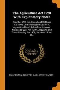 The Agriculture Act 1920 With Explanatory Notes di Great Britain, C Crofton Black, Ernest Watson edito da Franklin Classics