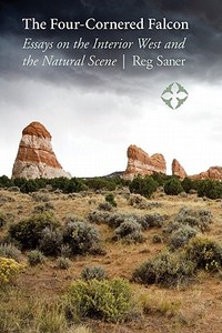 The Four-Cornered Falcon: Essays on the Interior West and the Natural Scene di Reg Saner edito da UNIV OF NEBRASKA PR