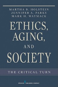 Ethics, Aging, and Society: The Critical Turn di Martha B. Holstein, Jennifer Parks, Mark Waymack edito da SPRINGER PUB