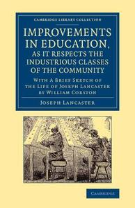 Improvements in Education, as It Respects the Industrious Classes of the Community di Joseph Lancaster, William Corston edito da Cambridge University Press
