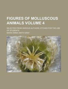 Figures of Molluscous Animals Volume 4; Selected from Various Authors, Etched for the Use of Students di Maria Emma Smith Gray edito da Rarebooksclub.com