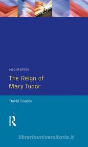 The Reign of Mary Tudor: Politics, Government and Religion in England 1553-58 di D. M. Loades edito da ROUTLEDGE