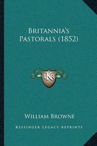 Britanniaa Acentsacentsa A-Acentsa Acentss Pastorals (1852) di William Browne edito da Kessinger Publishing