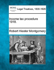 Income Tax Procedure 1918. di Robert Hiester Montgomery edito da Gale Ecco, Making of Modern Law