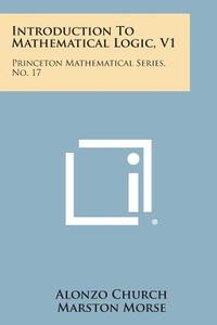 Introduction to Mathematical Logic, V1: Princeton Mathematical Series, No. 17 di Alonzo Church edito da Literary Licensing, LLC