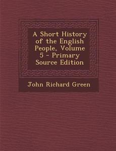 Short History of the English People, Volume 5 di John Richard Green edito da Nabu Press