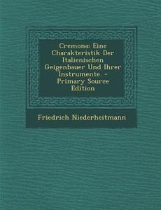 Cremona: Eine Charakteristik Der Italienischen Geigenbauer Und Ihrer Instrumente. - Primary Source Edition di Friedrich Niederheitmann edito da Nabu Press