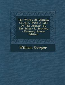 The Works of William Cowper, with a Life of the Author, by the Editor R. Southey - Primary Source Edition di William Cowper edito da Nabu Press