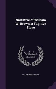 Narrative Of William W. Brown, A Fugitive Slave di William Wells Brown edito da Palala Press