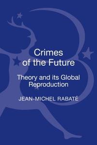 Crimes of the Future: Theory and Its Global Reproduction di Jean-Michel Rabate edito da BLOOMSBURY ACADEMIC