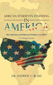 African Students Studying in America: Their Experiences and Adjustment Problems at an Hbcu di Andrew C. Blake, Dr Andrew C. Blake edito da AUTHORHOUSE