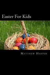 Easter for Kids: A Fascinating Book Containing Easter Facts, Trivia, Images & Memory Recall Quiz: Suitable for Adults & Children di Matthew Harper edito da Createspace