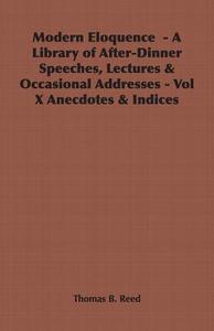Modern Eloquence  - A Library of After-Dinner Speeches, Lectures & Occasional Addresses - Vol X Anecdotes & Indices di Thomas B. Reed edito da Obscure Press