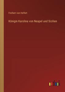 Königin Karolina von Neapel und Sizilien di Freiherr Von Helfert edito da Outlook Verlag