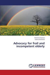 Advocacy for frail and incompetent elderly di Katerina Ivanova, Lubica Jurickova edito da LAP Lambert Academic Publishing