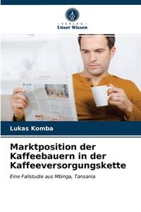 Marktposition Der Kaffeebauern In Der Kaffeeversorgungskette di Lukas Komba edito da Verlag Unser Wissen