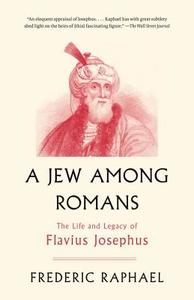A Jew Among Romans: The Life and Legacy of Flavius Josephus di Frederic Raphael edito da ANCHOR