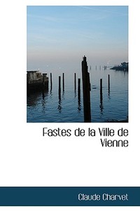 Fastes De La Ville De Vienne di Claude Charvet edito da Bibliolife