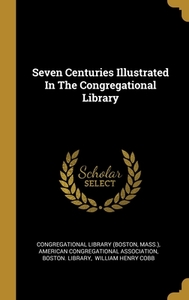 Seven Centuries Illustrated In The Congregational Library di Congregational Library (Boston, Mass ). edito da WENTWORTH PR