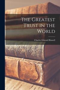 The Greatest Trust in the World di Charles Edward Russell edito da LEGARE STREET PR