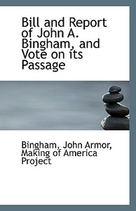 Bill And Report Of John A. Bingham And Vote On Its Passage di Bingham John Armor edito da Bibliolife