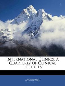 International Clinics: A Quarterly Of Clinical Lectures di Anonymous edito da Nabu Press