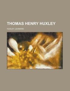 Thomas Henry Huxley di Leonard Huxley edito da General Books Llc