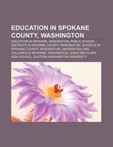 Education in Spokane County, Washington: Education in Spokane, Washington, Public School Districts in Spokane County, Washington di Source Wikipedia edito da Books LLC, Wiki Series