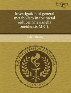 Investigation of General Metabolism in the Metal Reducer, Shewanella Oneidensis MR-1. di Judy S. Hwang edito da Proquest, Umi Dissertation Publishing