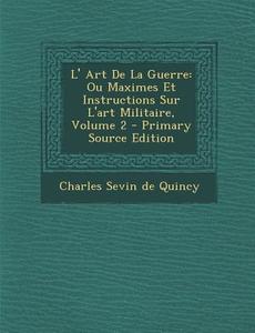 L' Art de La Guerre: Ou Maximes Et Instructions Sur L'Art Militaire, Volume 2 - Primary Source Edition edito da Nabu Press