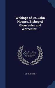 Writings Of Dr. John Hooper, Bishop Of Gloucester And Worcester .. di John Hooper edito da Sagwan Press