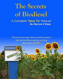 The Secrets of Biodiesel: A Complete 'How To' Manual di Mervyn E. Rees edito da Createspace